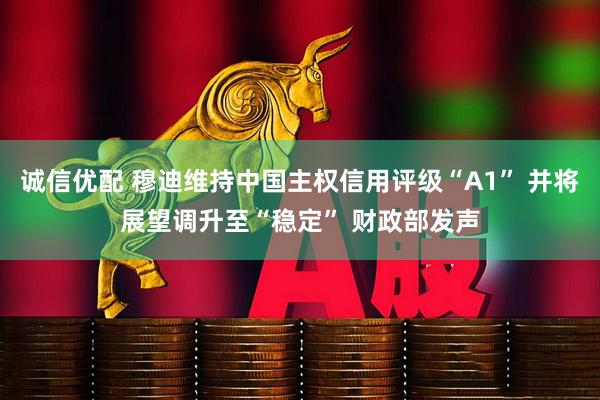 诚信优配 穆迪维持中国主权信用评级“A1” 并将展望调升至“稳定” 财政部发声